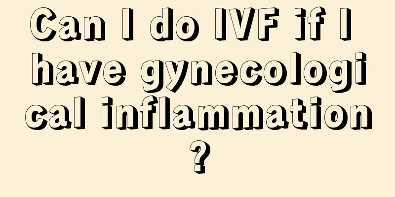 Can I do IVF if I have gynecological inflammation?