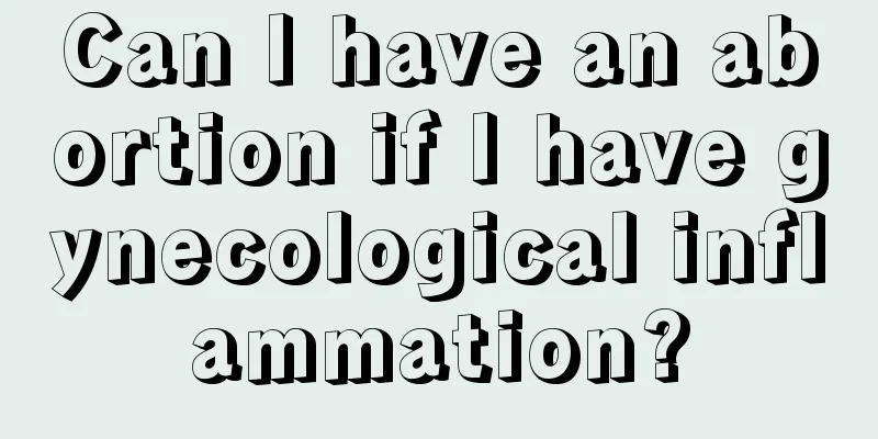 Can I have an abortion if I have gynecological inflammation?