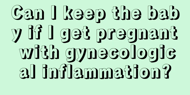 Can I keep the baby if I get pregnant with gynecological inflammation?