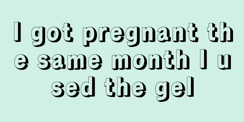 I got pregnant the same month I used the gel