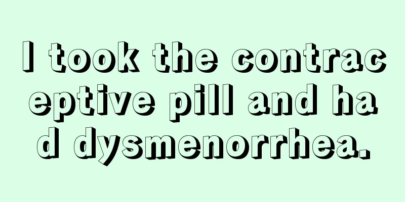 I took the contraceptive pill and had dysmenorrhea.