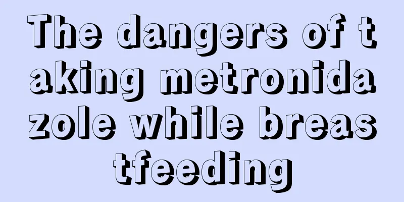 The dangers of taking metronidazole while breastfeeding