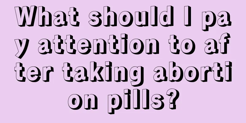 What should I pay attention to after taking abortion pills?