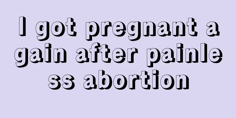 I got pregnant again after painless abortion