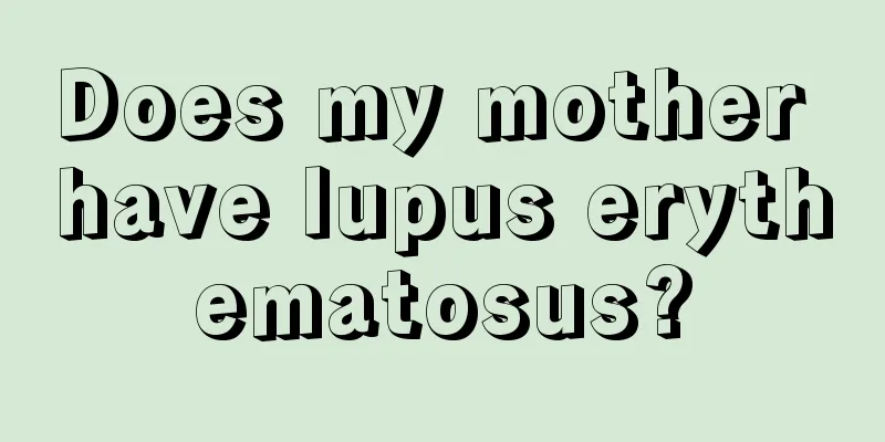 Does my mother have lupus erythematosus?