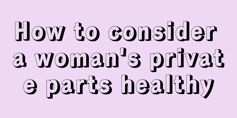 How to consider a woman's private parts healthy