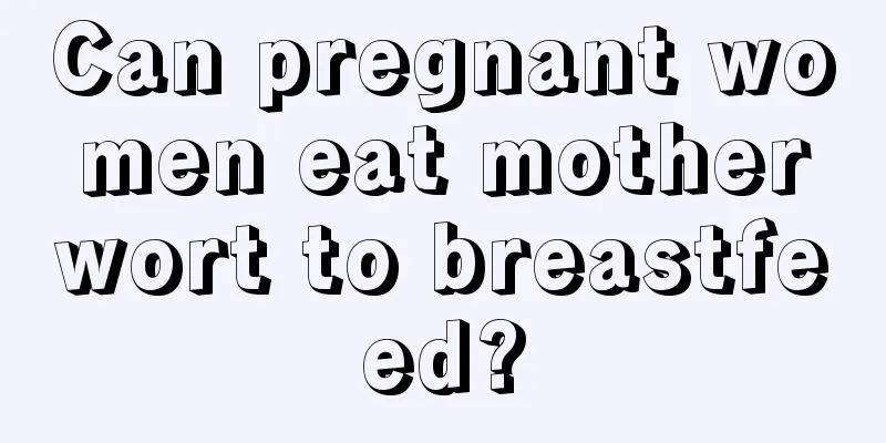 Can pregnant women eat motherwort to breastfeed?