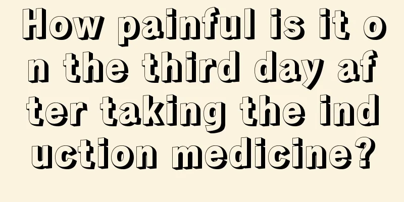 How painful is it on the third day after taking the induction medicine?