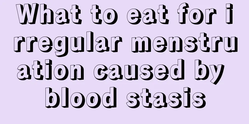 What to eat for irregular menstruation caused by blood stasis