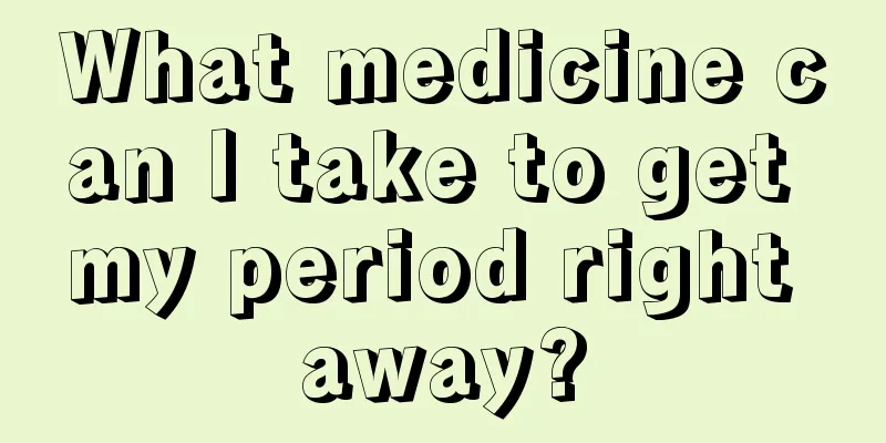 What medicine can I take to get my period right away?