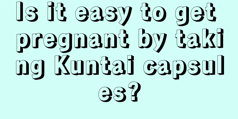 Is it easy to get pregnant by taking Kuntai capsules?