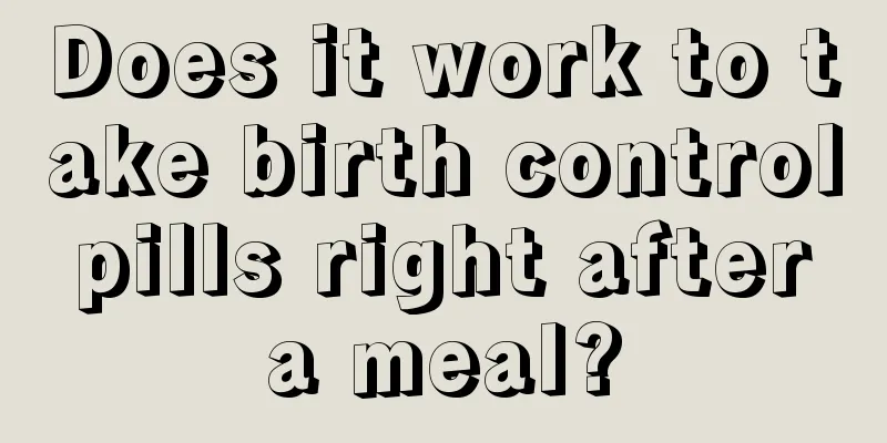 Does it work to take birth control pills right after a meal?