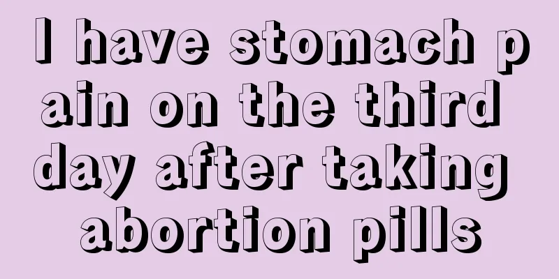 I have stomach pain on the third day after taking abortion pills