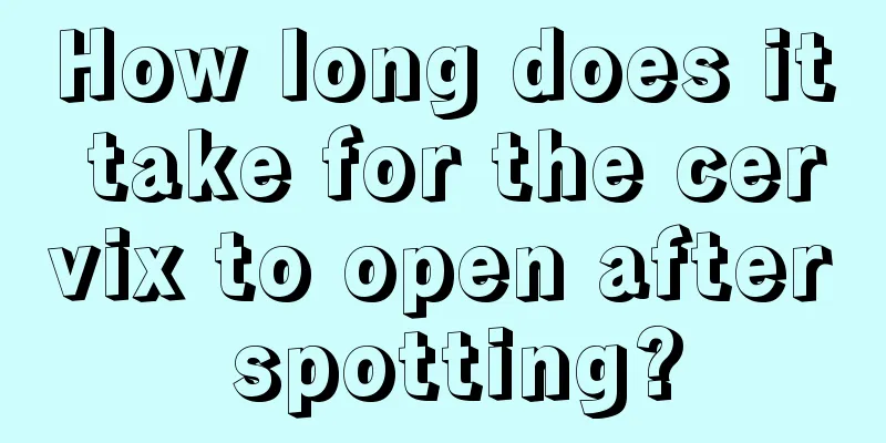 How long does it take for the cervix to open after spotting?