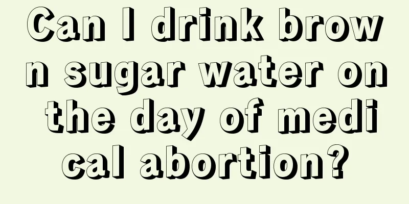 Can I drink brown sugar water on the day of medical abortion?