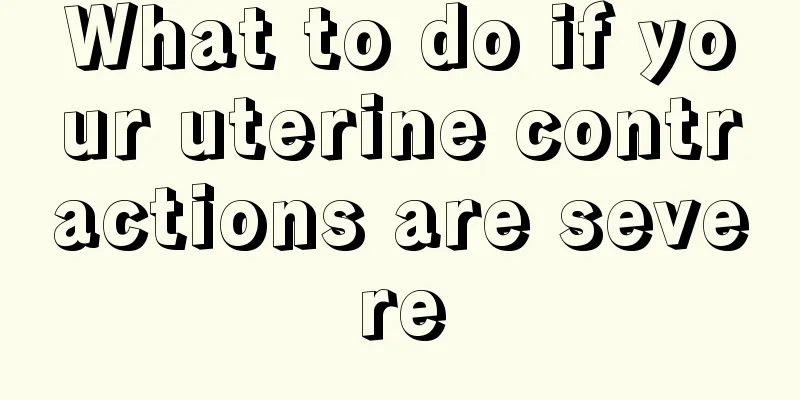 What to do if your uterine contractions are severe