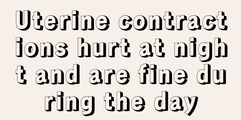 Uterine contractions hurt at night and are fine during the day