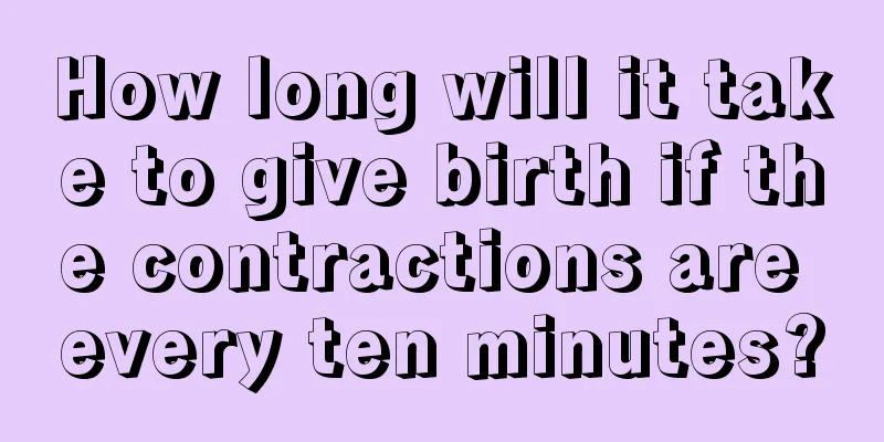 How long will it take to give birth if the contractions are every ten minutes?