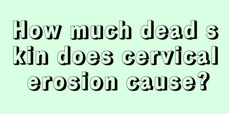 How much dead skin does cervical erosion cause?