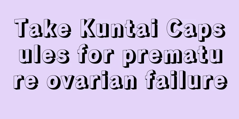 Take Kuntai Capsules for premature ovarian failure