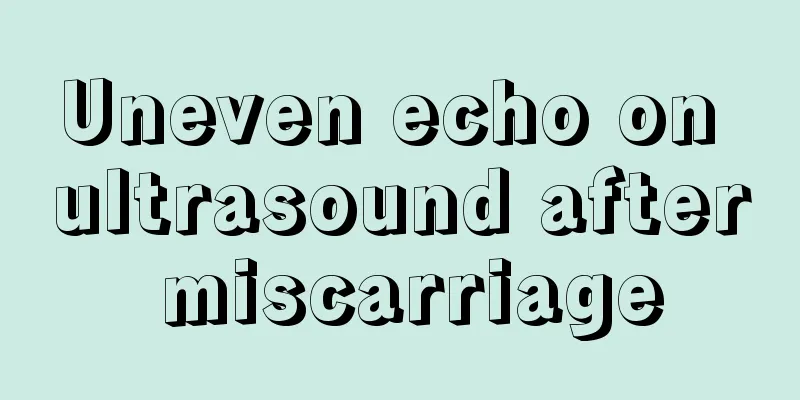 Uneven echo on ultrasound after miscarriage