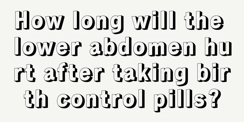 How long will the lower abdomen hurt after taking birth control pills?