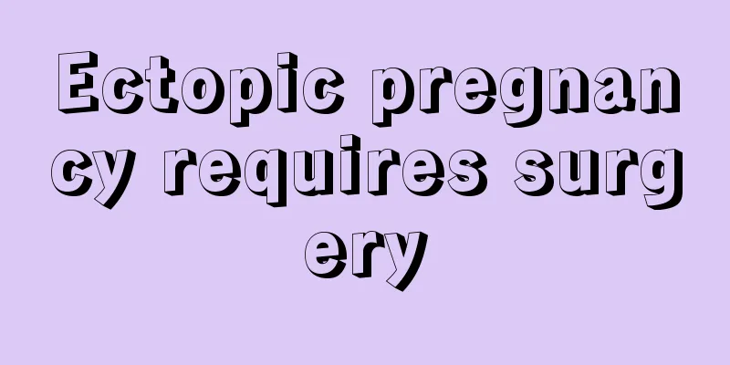 Ectopic pregnancy requires surgery