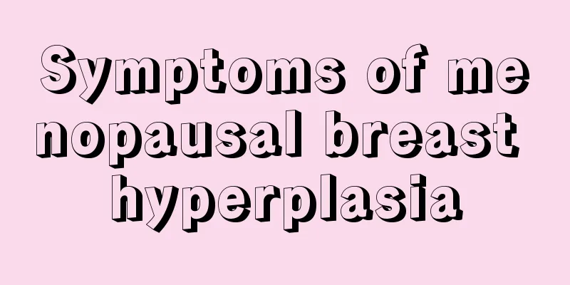 Symptoms of menopausal breast hyperplasia