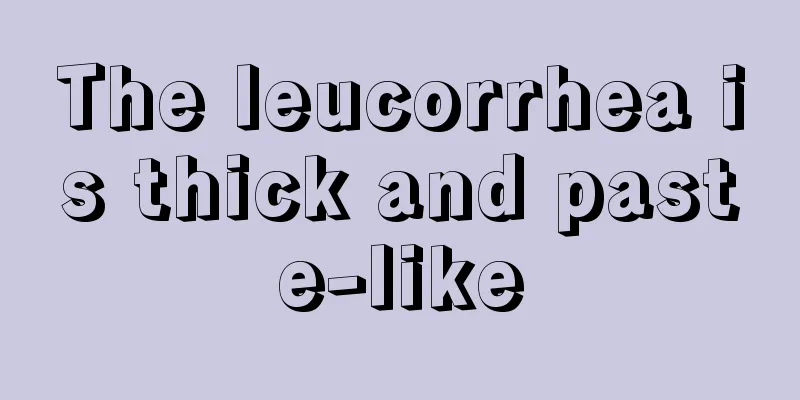 The leucorrhea is thick and paste-like