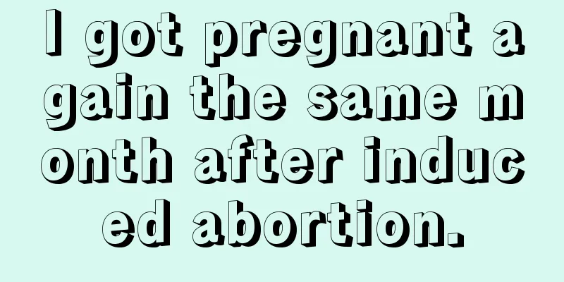 I got pregnant again the same month after induced abortion.