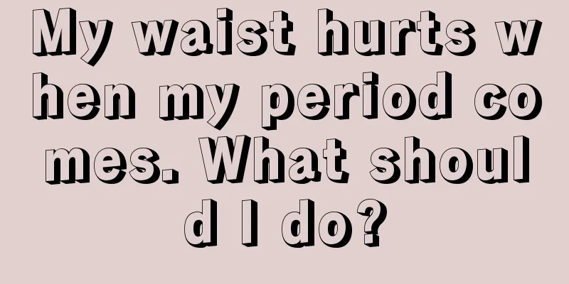 My waist hurts when my period comes. What should I do?