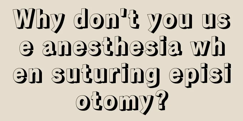 Why don't you use anesthesia when suturing episiotomy?