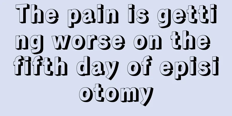 The pain is getting worse on the fifth day of episiotomy