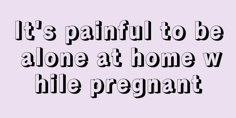 It's painful to be alone at home while pregnant