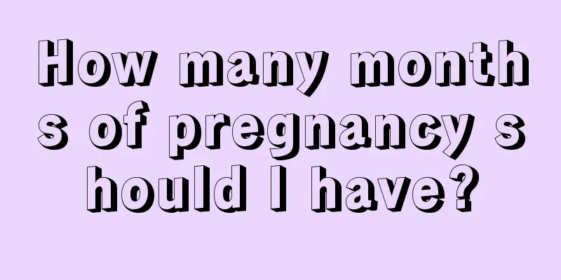 How many months of pregnancy should I have?