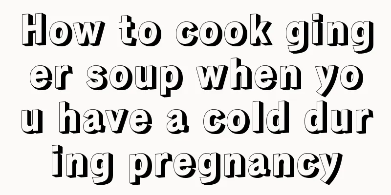 How to cook ginger soup when you have a cold during pregnancy