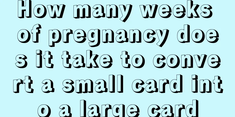 How many weeks of pregnancy does it take to convert a small card into a large card