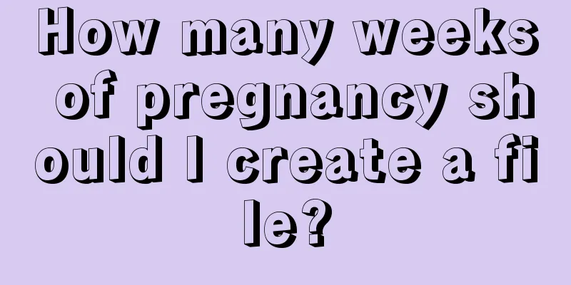 How many weeks of pregnancy should I create a file?