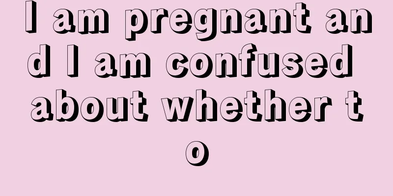 I am pregnant and I am confused about whether to