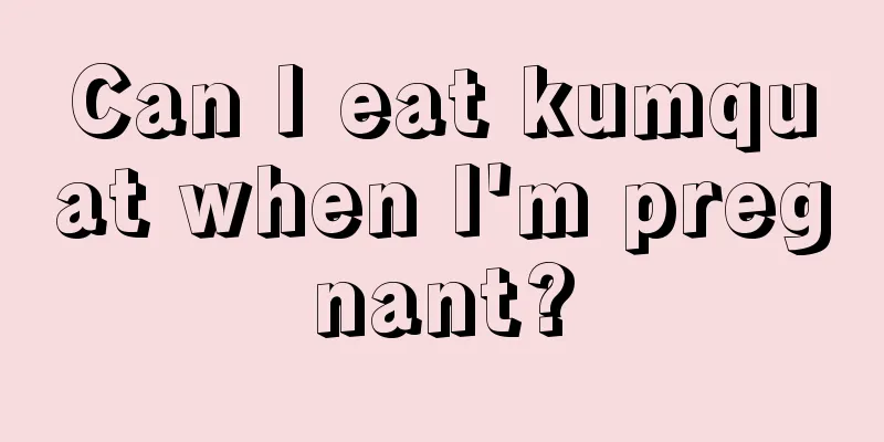 Can I eat kumquat when I'm pregnant?