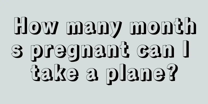 How many months pregnant can I take a plane?