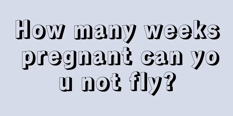 How many weeks pregnant can you not fly?