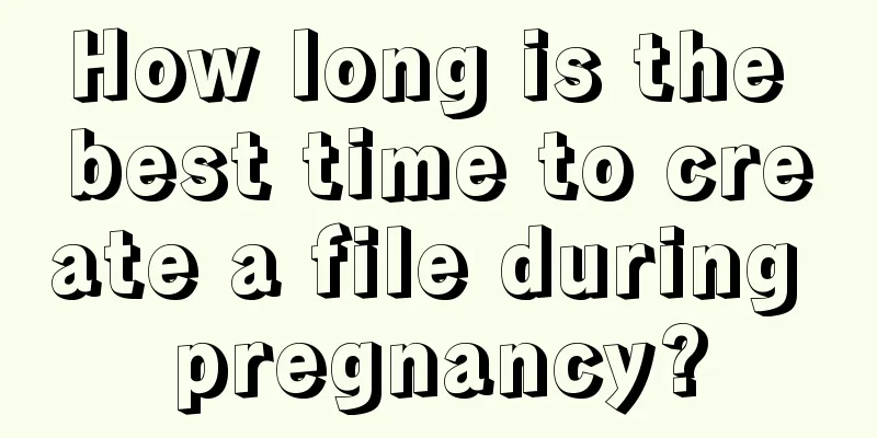 How long is the best time to create a file during pregnancy?