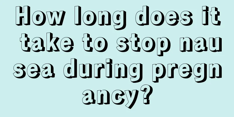 How long does it take to stop nausea during pregnancy?