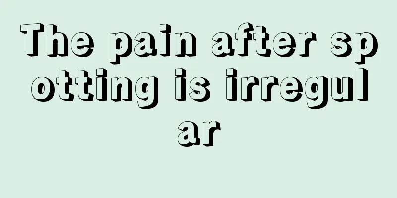 The pain after spotting is irregular