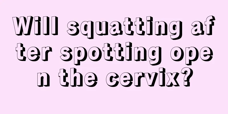 Will squatting after spotting open the cervix?