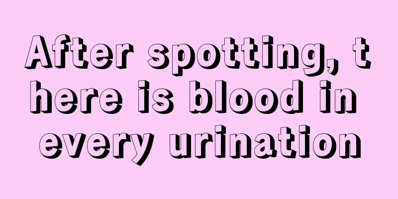 After spotting, there is blood in every urination