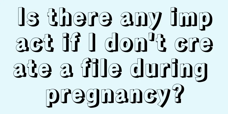 Is there any impact if I don't create a file during pregnancy?