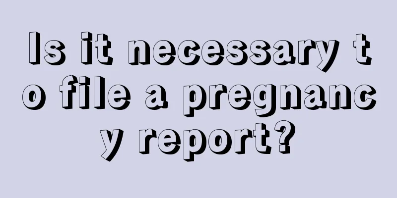 Is it necessary to file a pregnancy report?