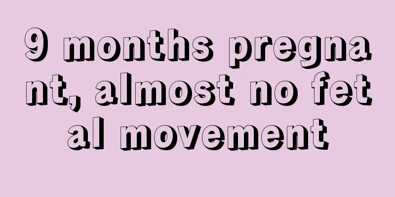 9 months pregnant, almost no fetal movement